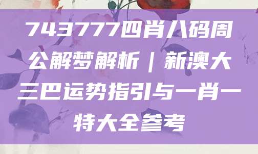 743777四肖八码周公解梦解析｜新澳大三巴运势指引与一肖一特大全参考