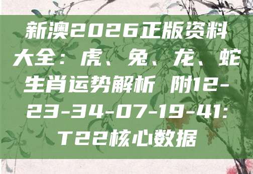 新澳2026正版资料大全：虎、兔、龙、蛇生肖运势解析 附12-23-34-07-19-41:T22核心数据