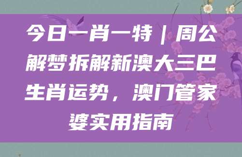 今日一肖一特｜周公解梦拆解新澳大三巴生肖运势，澳门管家婆实用指南