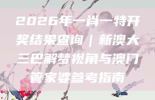 新澳大三巴生肖指南